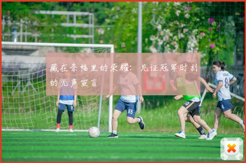 藏在条幅里的荣耀：见证冠军时刻的无声宣言