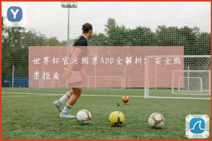 世界杯官方购票App全解析：安全购票指南