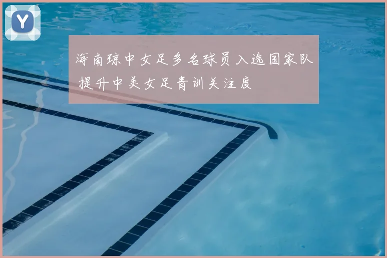 海南琼中女足多名球员入选国家队 提升中美女足青训关注度