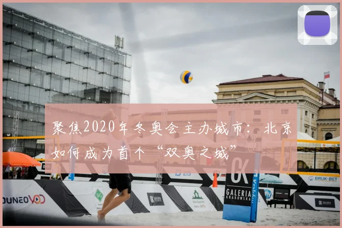 聚焦2020年冬奥会主办城市：北京如何成为首个“双奥之城”