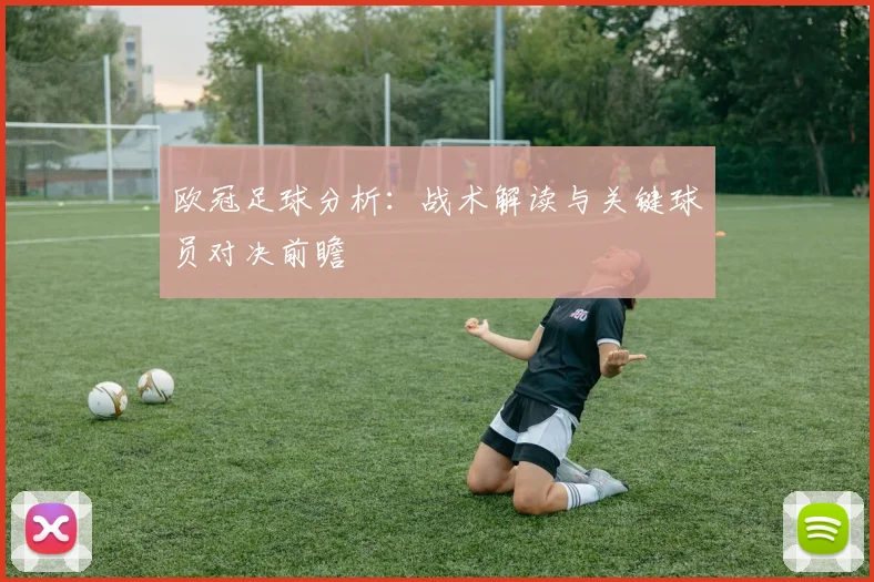 欧冠足球分析：战术解读与关键球员对决前瞻