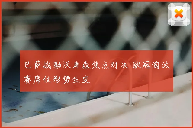 巴萨战勒沃库森焦点对决 欧冠淘汰赛席位形势生变