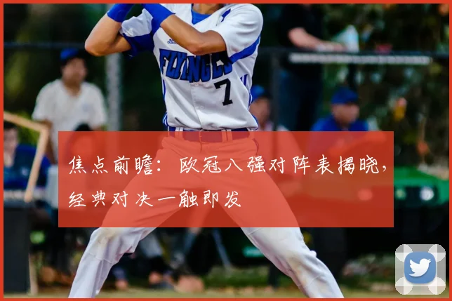 焦点前瞻：欧冠八强对阵表揭晓，经典对决一触即发