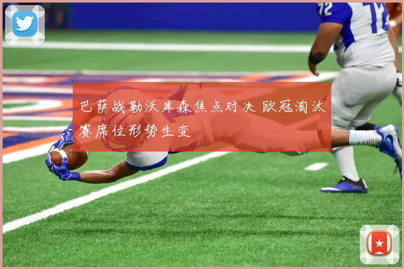 巴萨战勒沃库森焦点对决 欧冠淘汰赛席位形势生变