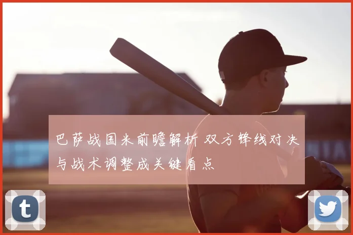 巴萨战国米前瞻解析 双方锋线对决与战术调整成关键看点