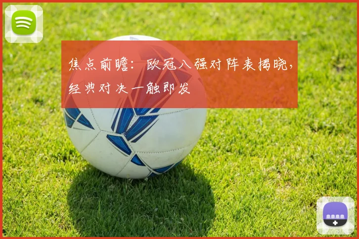 焦点前瞻：欧冠八强对阵表揭晓，经典对决一触即发