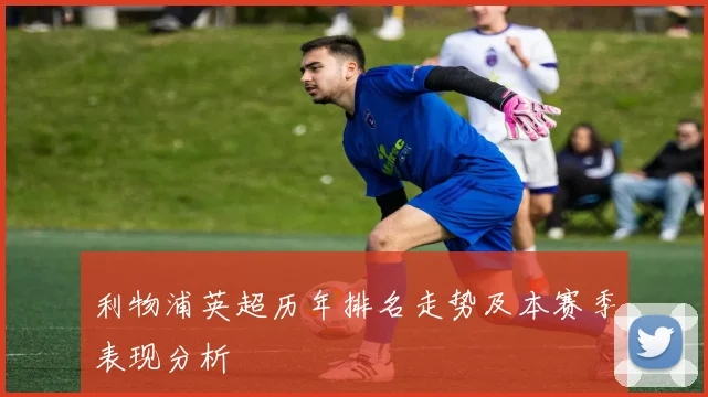 利物浦英超历年排名走势及本赛季表现分析