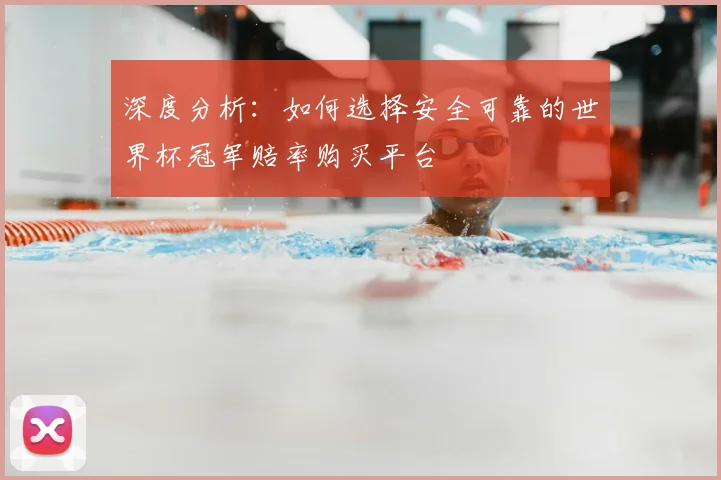 深度分析：如何选择安全可靠的世界杯冠军赔率购买平台