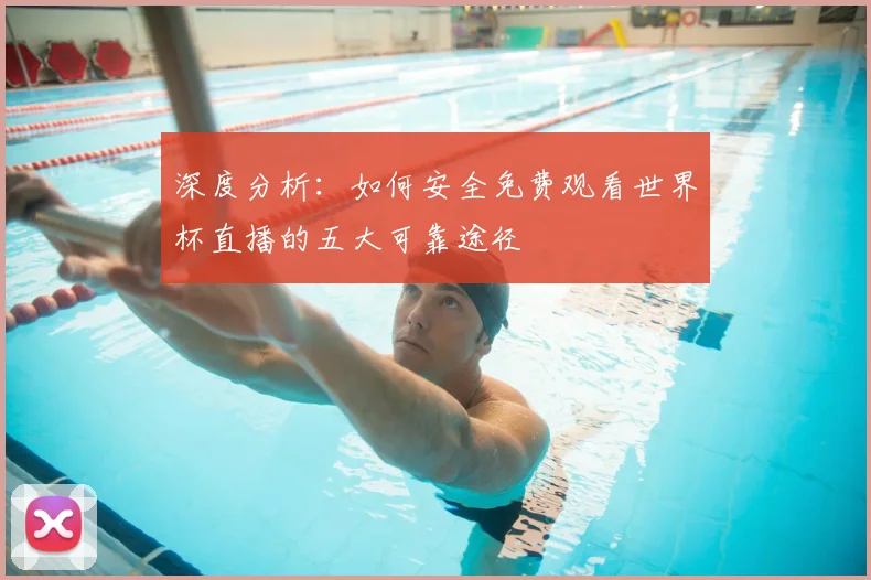 深度分析：如何安全免费观看世界杯直播的五大可靠途径