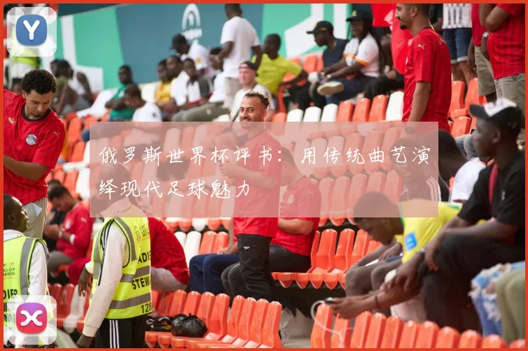 俄罗斯世界杯评书:用传统曲艺演绎现代足球魅力