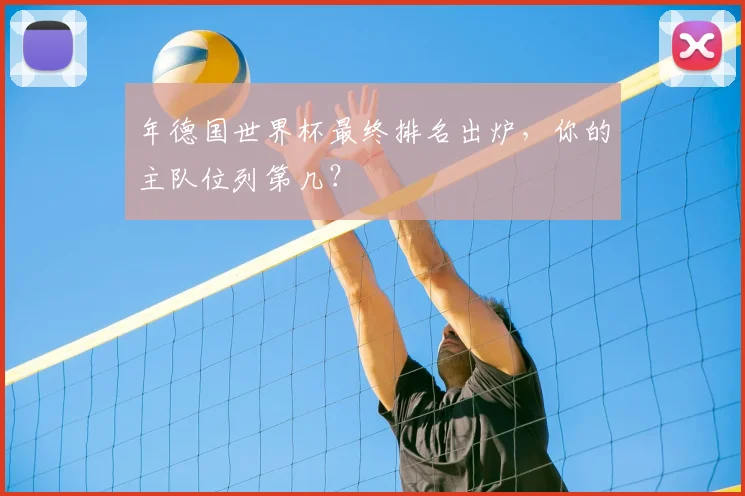 年德国世界杯最终排名出炉，你的主队位列第几？
