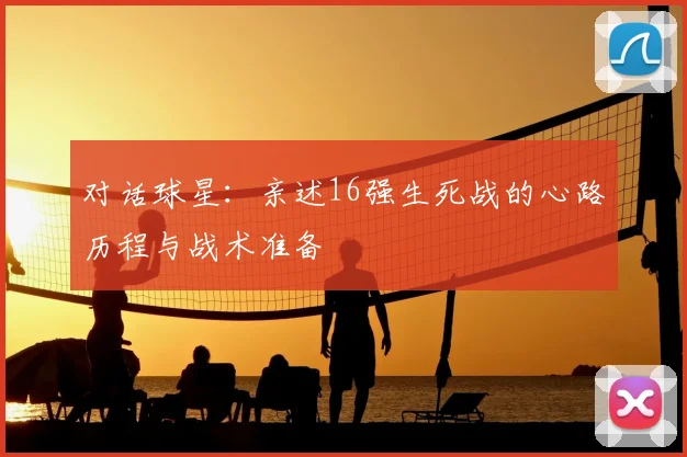 对话球星：亲述16强生死战的心路历程与战术准备