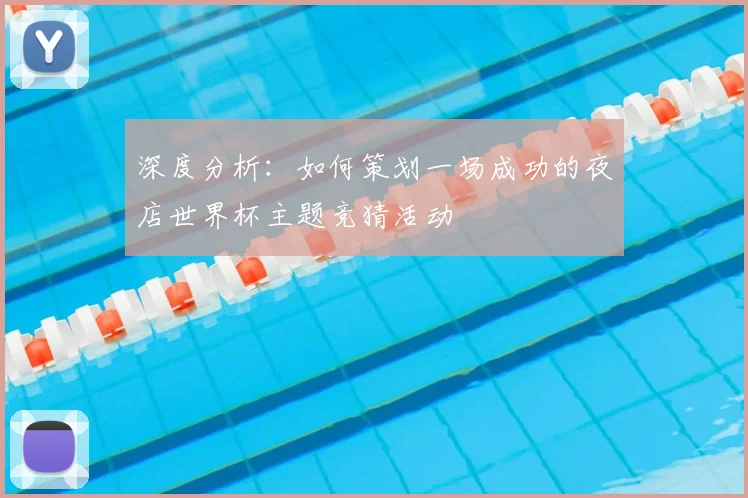 深度分析：如何策划一场成功的夜店世界杯主题竞猜活动