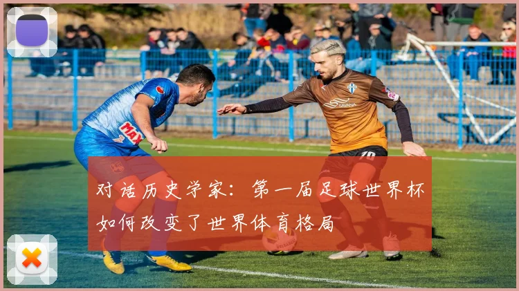 对话历史学家：第一届足球世界杯如何改变了世界体育格局