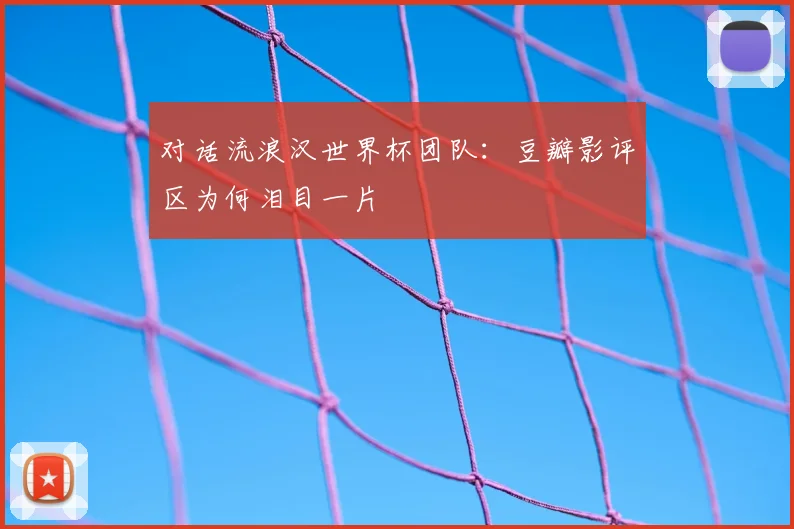 对话流浪汉世界杯团队：豆瓣影评区为何泪目一片