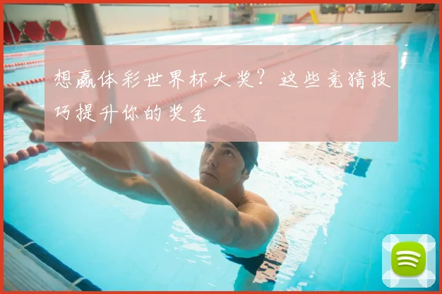 想赢体彩世界杯大奖?这些竞猜技巧提升你的奖金