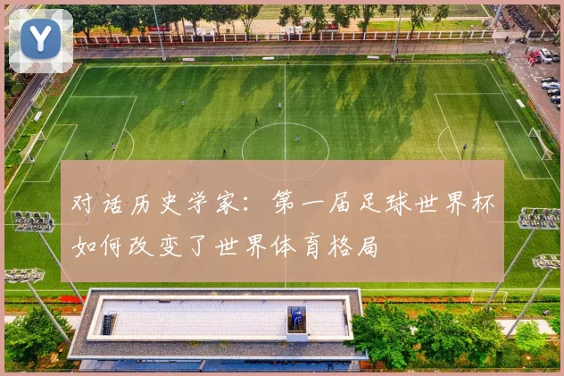 对话历史学家：第一届足球世界杯如何改变了世界体育格局
