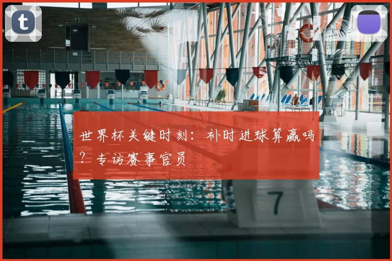 世界杯关键时刻:补时进球算赢吗?专访赛事官员