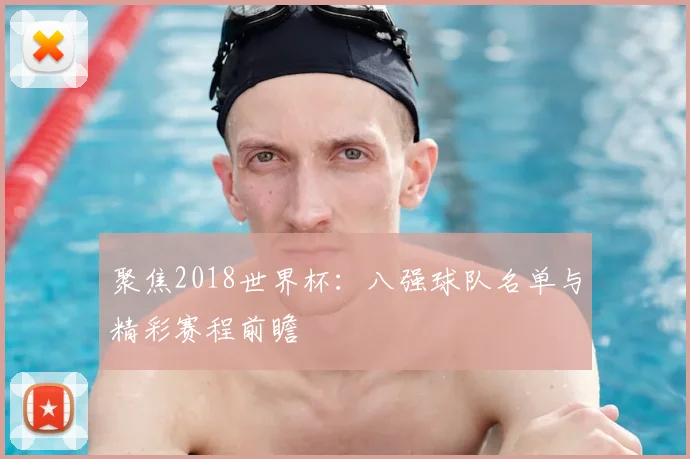 聚焦2018世界杯:八强球队名单与精彩赛程前瞻